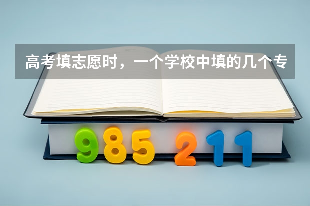 高考填志愿时，一个学校中填的几个专业有前后之分吗？