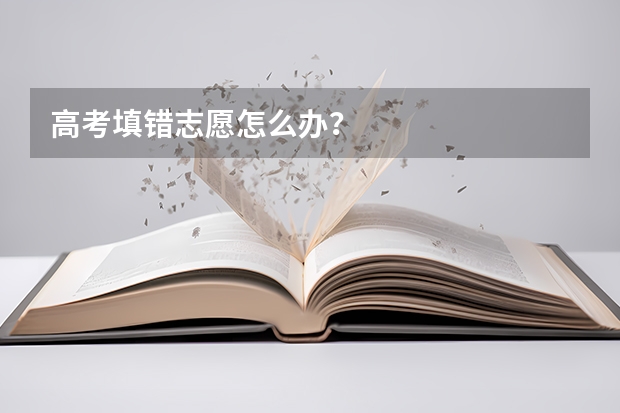高考填错志愿怎么办？