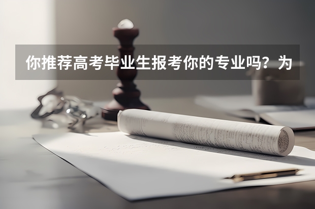你推荐高考毕业生报考你的专业吗？为什么？