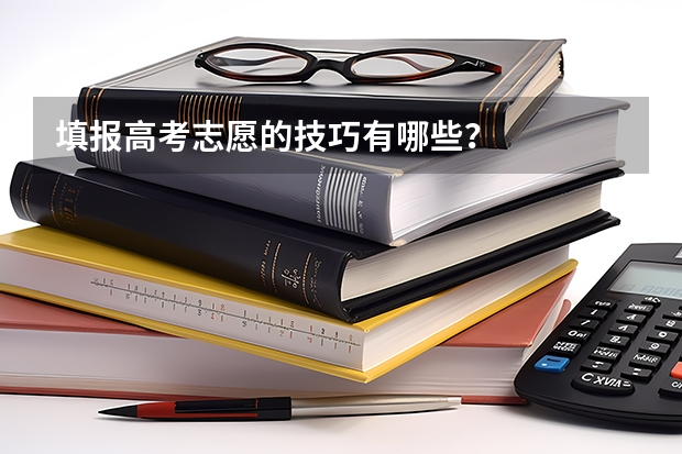 填报高考志愿的技巧有哪些？
