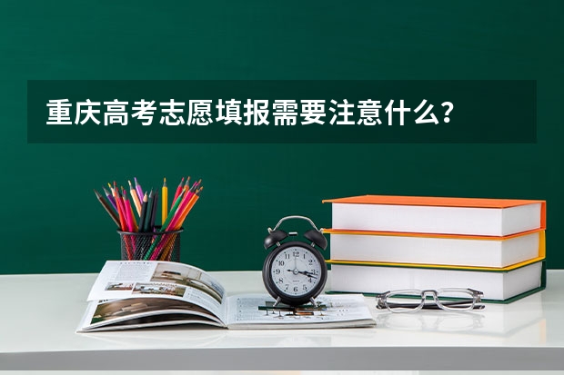 重庆高考志愿填报需要注意什么？