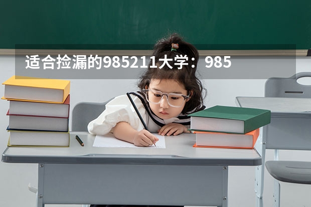 适合捡漏的985211大学：985最容易捡漏的专业有哪些？参考
