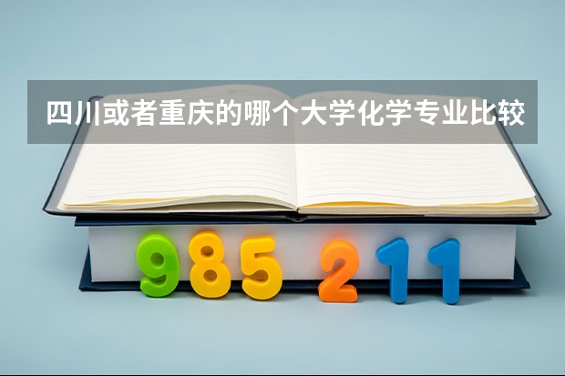 四川或者重庆的哪个大学化学专业比较好?二本及一本