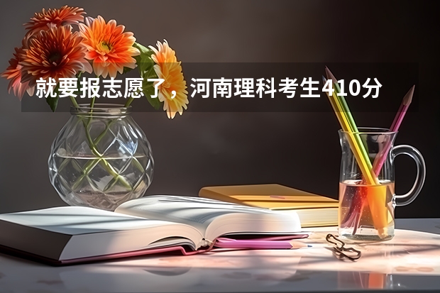 就要报志愿了，河南理科考生410分能报什么学校，本人倾向于机械，机电，或者建筑，报哪些省内的学校好？