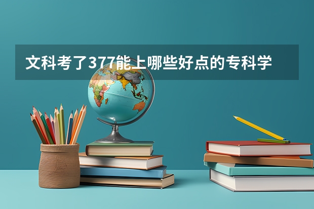 文科考了377能上哪些好点的专科学校