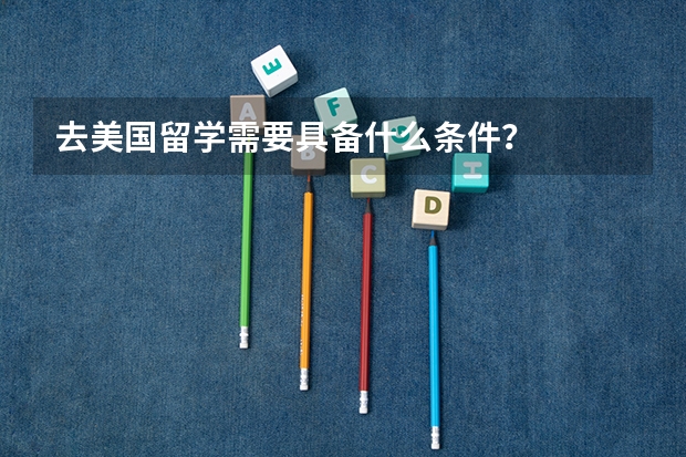 去美国留学需要具备什么条件？