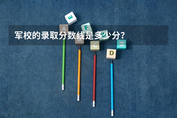 军校的录取分数线是多少分？