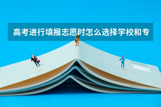 高考进行填报志愿时怎么选择学校和专业