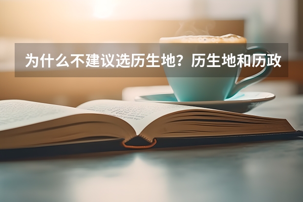 为什么不建议选历生地？历生地和历政地哪个发展更好？