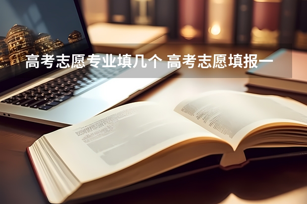 高考志愿专业填几个 高考志愿填报一个学校可以选几个专业