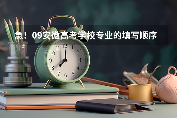 急！09安徽高考学校专业的填写顺序有什么影响？高分！