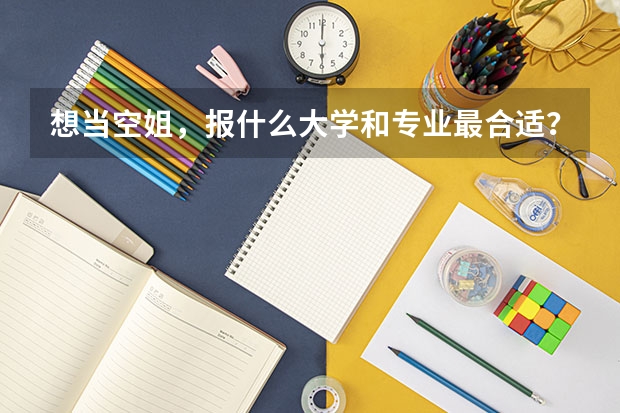 想当空姐，报什么大学和专业最合适？
