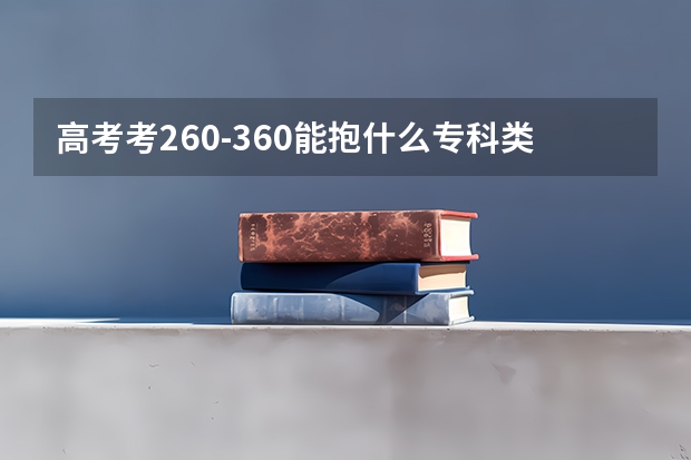 高考考260-360能抱什么专科类学校