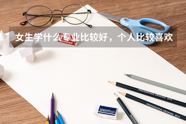 女生学什么专业比较好,个人比较喜欢数学。
