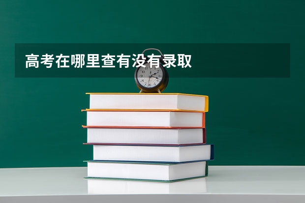 高考在哪里查有没有录取