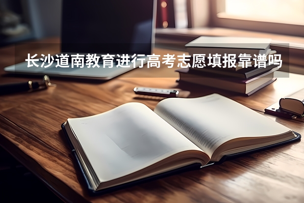 长沙道南教育进行高考志愿填报靠谱吗