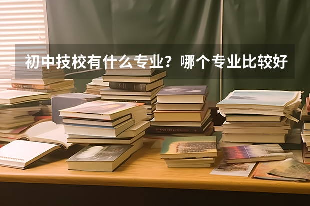 初中技校有什么专业？哪个专业比较好？
