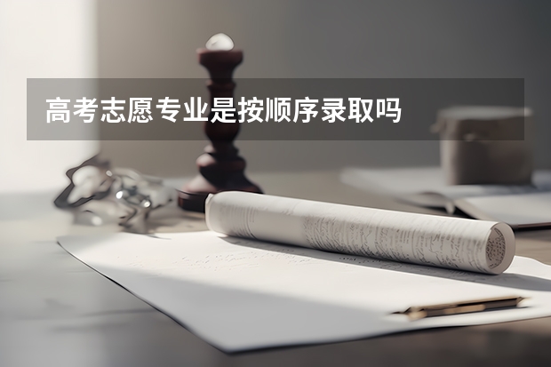 高考志愿专业是按顺序录取吗