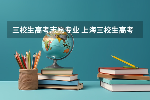 三校生高考志愿专业 上海三校生高考是着么样的