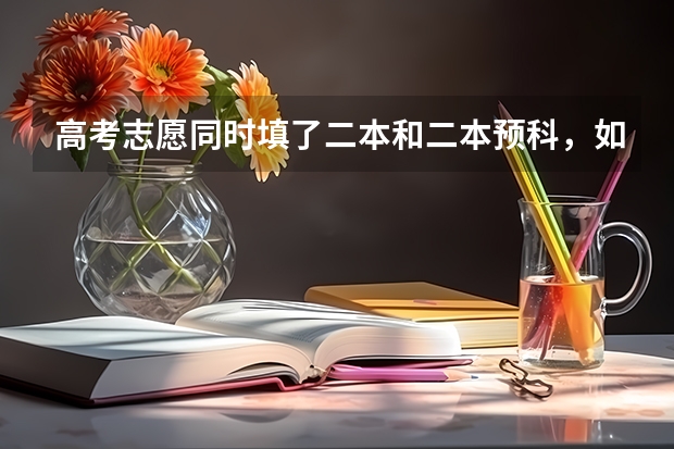 高考志愿同时填了二本和二本预科，如但是二本的学校不太喜欢，我可以选择不去读二本，而是去读预科班吗？