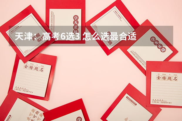 天津：高考6选3 怎么选最合适