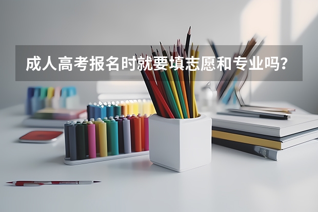 成人高考报名时就要填志愿和专业吗?