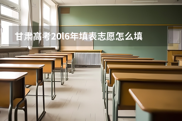 甘肃高考20l6年填表志愿怎么填