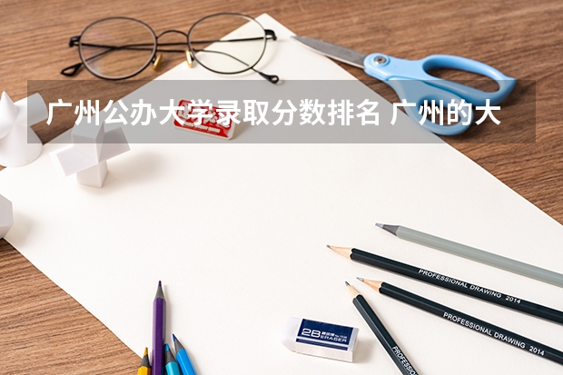 广州公办大学录取分数排名 广州的大学排名及分数线