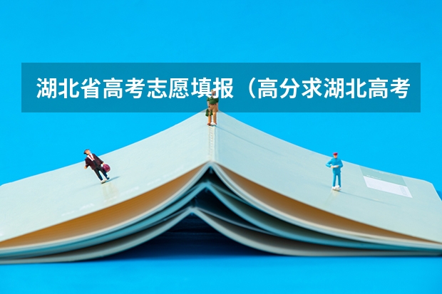 湖北省高考志愿填报（高分求湖北高考志愿填报的问题！！ 在线等 急）