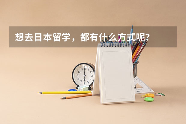 想去日本留学，都有什么方式呢？