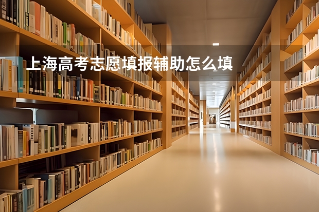 上海高考志愿填报辅助怎么填
