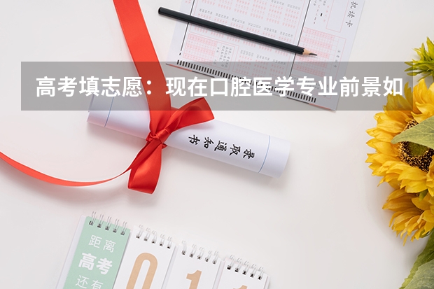 高考填志愿：现在口腔医学专业前景如何？
