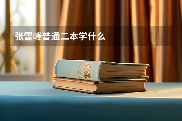 张雪峰普通二本学什么