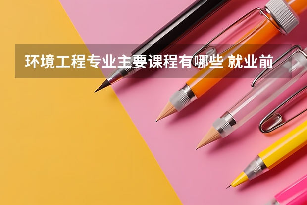 环境工程专业主要课程有哪些 就业前景如何