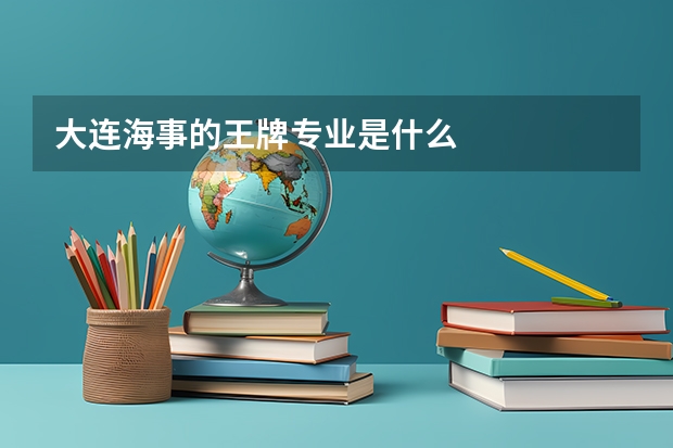大连海事的王牌专业是什么
