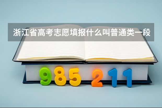 浙江省高考志愿填报什么叫普通类一段