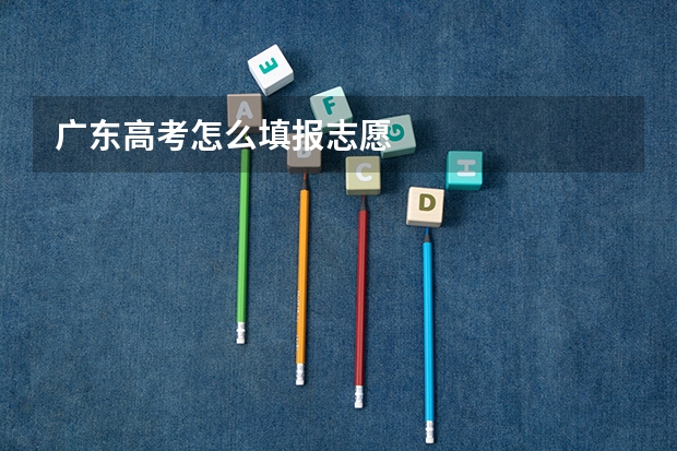 广东高考怎么填报志愿
