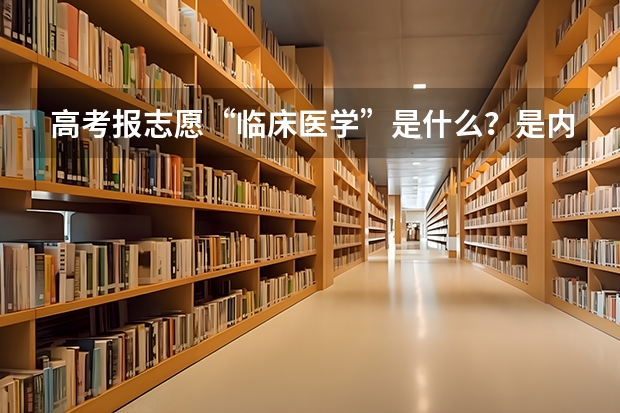高考报志愿“临床医学”是什么？是内科还是外科