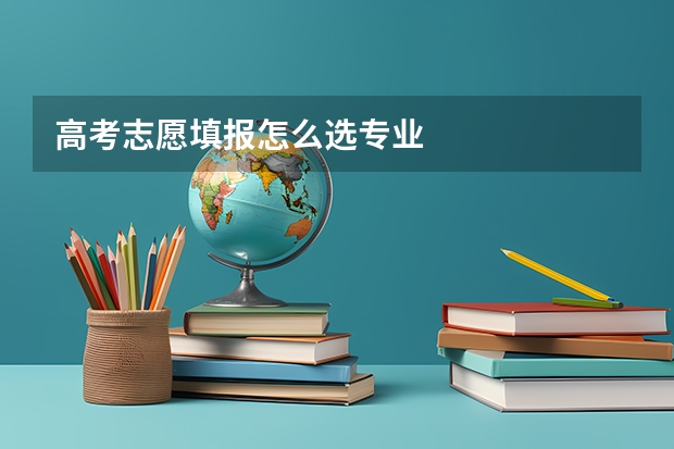 高考志愿填报怎么选专业