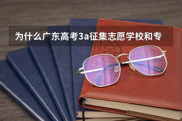 为什么广东高考3a征集志愿学校和专业表格还不出来