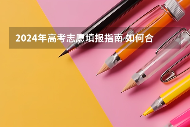 2024年高考志愿填报指南 如何合理规划志愿