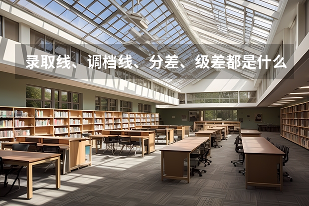 录取线、调档线、分差、级差都是什么鬼~