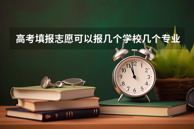 高考填报志愿可以报几个学校几个专业 填志愿一个学校可以选几个专业组