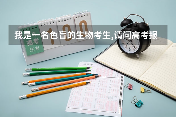 我是一名色盲的生物考生,请问高考报志愿时我有哪些专业选择?