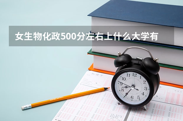 女生物化政500分左右上什么大学有优势？