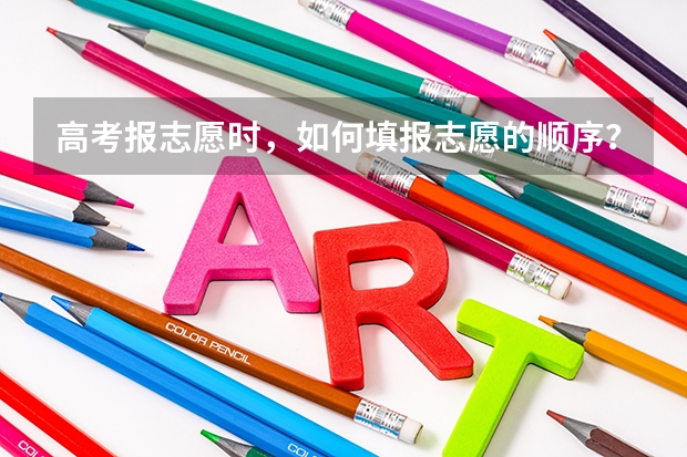 高考报志愿时，如何填报志愿的顺序？