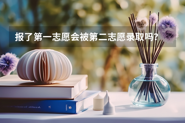 报了第一志愿会被第二志愿录取吗？