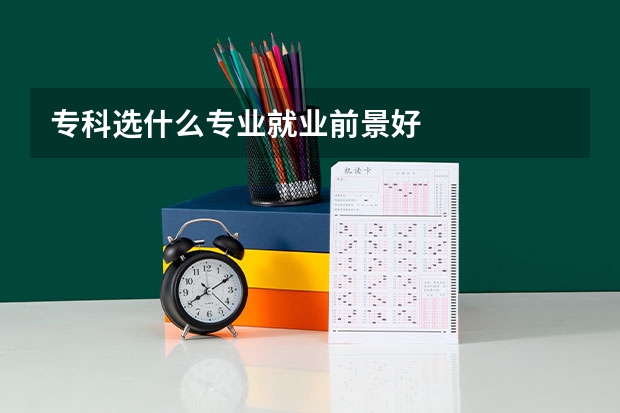 专科选什么专业就业前景好
