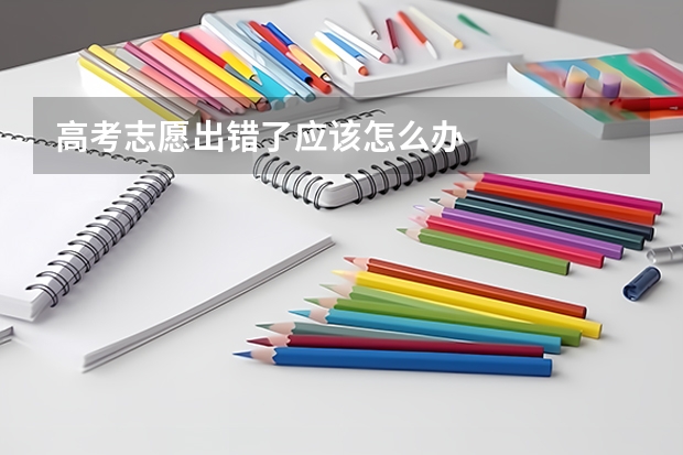 高考志愿出错了应该怎么办