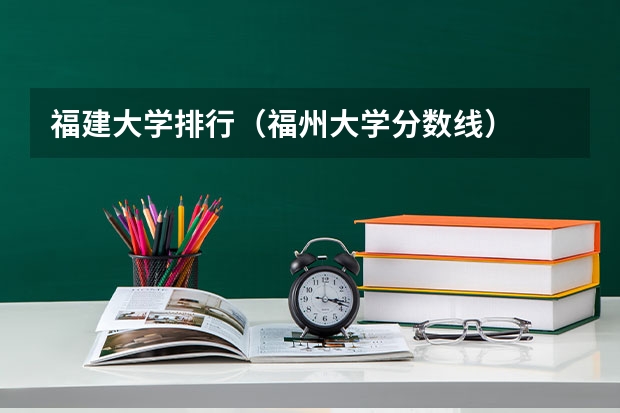 福建大学排行（福州大学分数线）